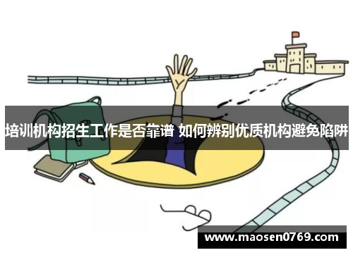培训机构招生工作是否靠谱 如何辨别优质机构避免陷阱