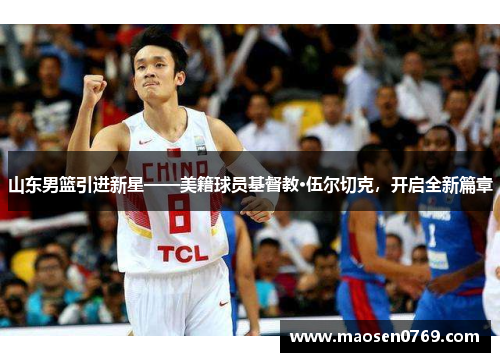 山东男篮引进新星——美籍球员基督教·伍尔切克，开启全新篇章