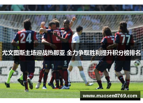 尤文图斯主场迎战热那亚 全力争取胜利提升积分榜排名