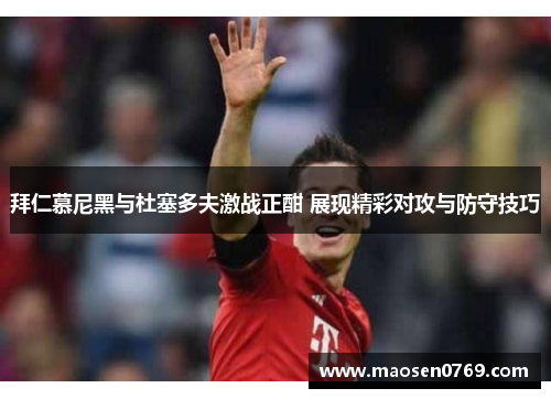 拜仁慕尼黑与杜塞多夫激战正酣 展现精彩对攻与防守技巧