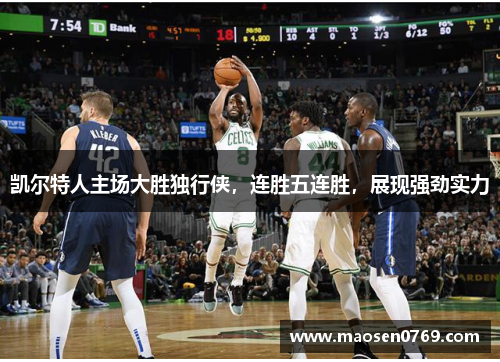 凯尔特人主场大胜独行侠，连胜五连胜，展现强劲实力