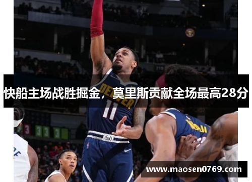快船主场战胜掘金，莫里斯贡献全场最高28分