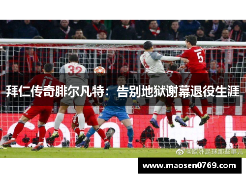 拜仁传奇腓尔凡特：告别地狱谢幕退役生涯