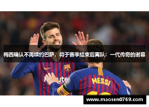 梅西确认不再续约巴萨，将于赛季结束后离队：一代传奇的谢幕