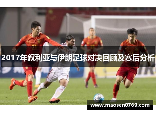 2017年叙利亚与伊朗足球对决回顾及赛后分析
