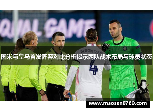 国米与皇马首发阵容对比分析揭示两队战术布局与球员状态