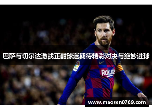 巴萨与切尔达激战正酣球迷期待精彩对决与绝妙进球