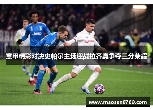 意甲精彩对决史帕尔主场迎战拉齐奥争夺三分荣耀