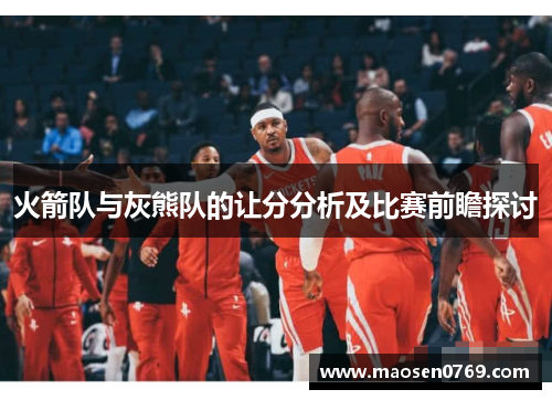 火箭队与灰熊队的让分分析及比赛前瞻探讨