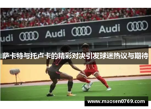 萨卡特与托卢卡的精彩对决引发球迷热议与期待