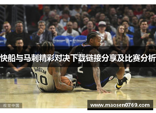 快船与马刺精彩对决下载链接分享及比赛分析