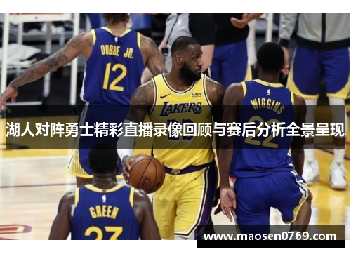 湖人对阵勇士精彩直播录像回顾与赛后分析全景呈现